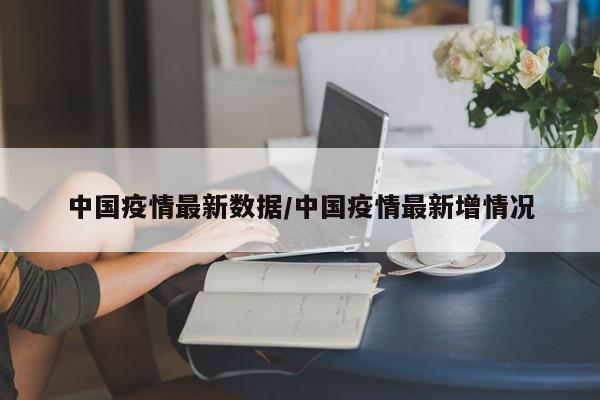 中国疫情最新数据/中国疫情最新增情况