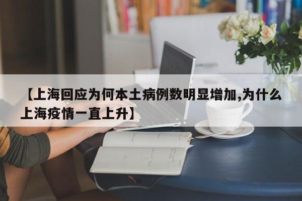 【上海回应为何本土病例数明显增加,为什么上海疫情一直上升】