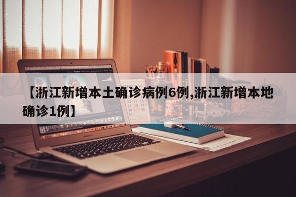 【浙江新增本土确诊病例6例,浙江新增本地确诊1例】