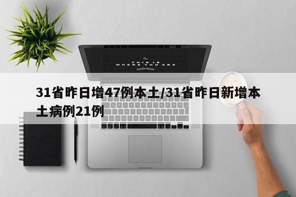 31省昨日增47例本土/31省昨日新增本土病例21例