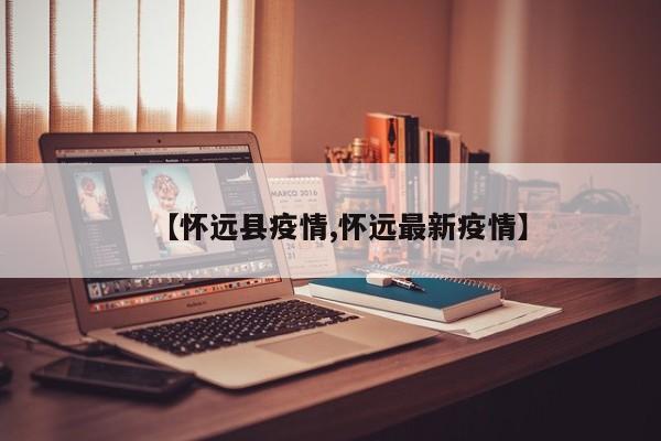 【怀远县疫情,怀远最新疫情】