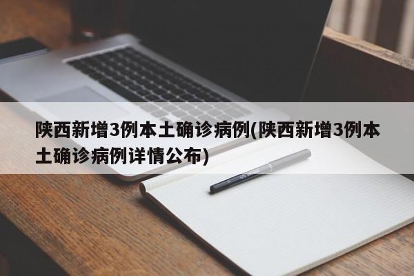 陕西新增3例本土确诊病例(陕西新增3例本土确诊病例详情公布)