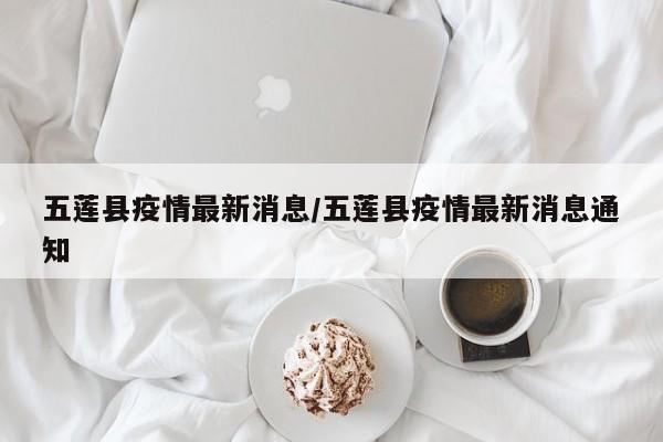 五莲县疫情最新消息/五莲县疫情最新消息通知