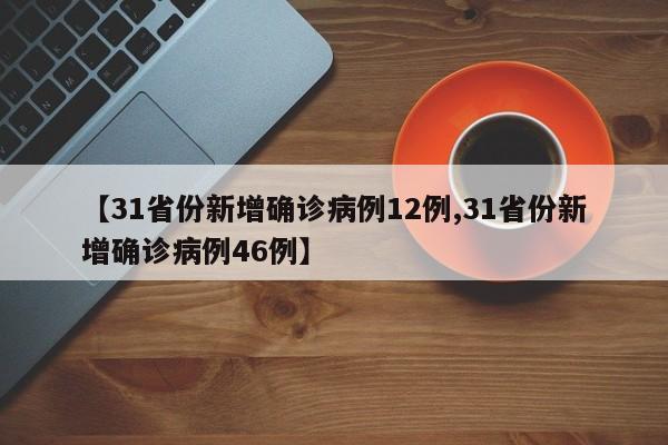 【31省份新增确诊病例12例,31省份新增确诊病例46例】