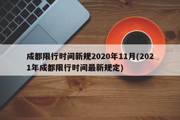 成都限行时间新规2020年11月(2021年成都限行时间最新规定)