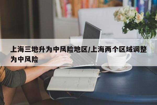 上海三地升为中风险地区/上海两个区域调整为中风险