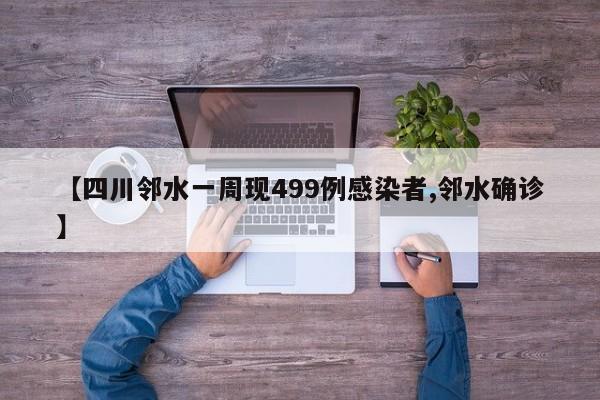 【四川邻水一周现499例感染者,邻水确诊】