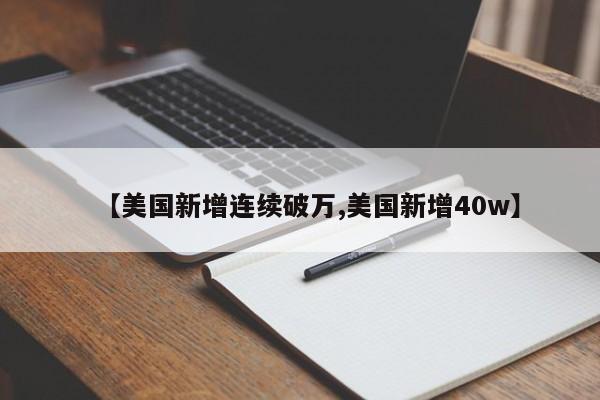 【美国新增连续破万,美国新增40w】