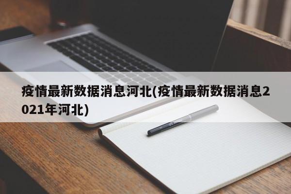 疫情最新数据消息河北(疫情最新数据消息2021年河北)