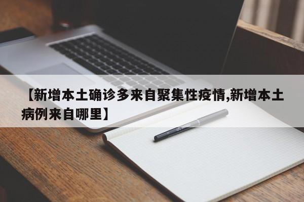 【新增本土确诊多来自聚集性疫情,新增本土病例来自哪里】
