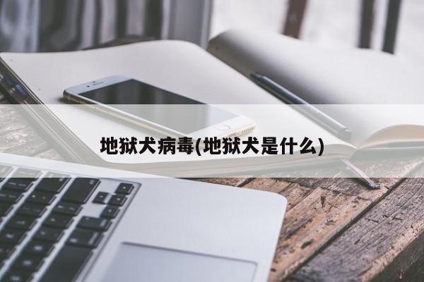 地狱犬病毒(地狱犬是什么)