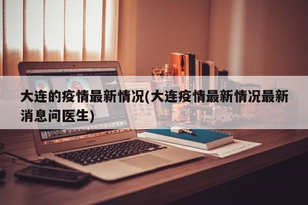 大连的疫情最新情况(大连疫情最新情况最新消息问医生)