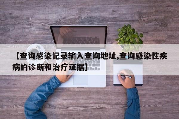 【查询感染记录输入查询地址,查询感染性疾病的诊断和治疗证据】