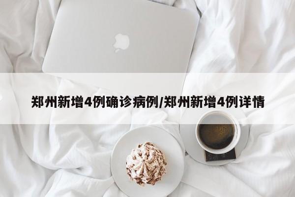 郑州新增4例确诊病例/郑州新增4例详情