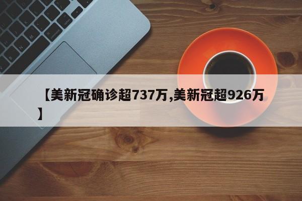 【美新冠确诊超737万,美新冠超926万】