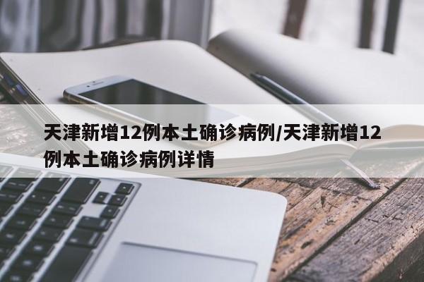 天津新增12例本土确诊病例/天津新增12例本土确诊病例详情