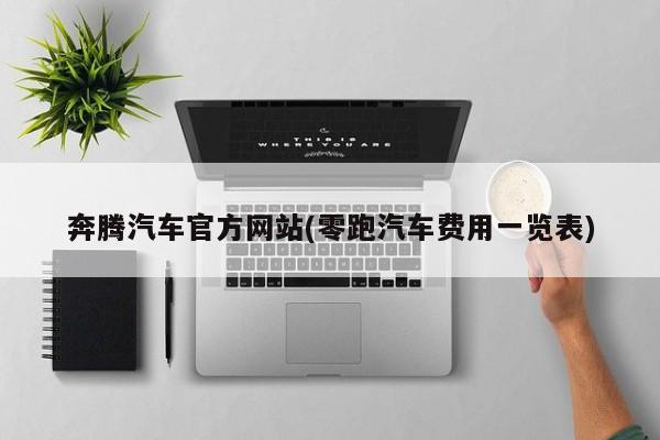 奔腾汽车官方网站(零跑汽车费用一览表)