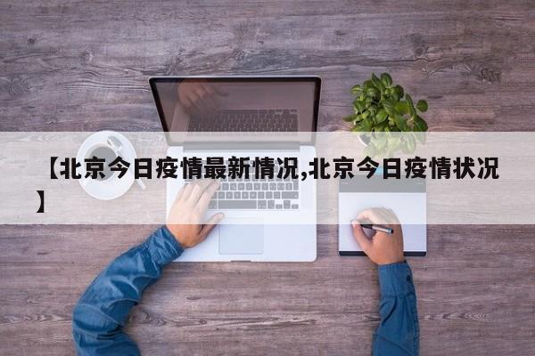 【北京今日疫情最新情况,北京今日疫情状况】