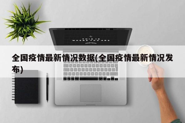 全国疫情最新情况数据(全国疫情最新情况发布)