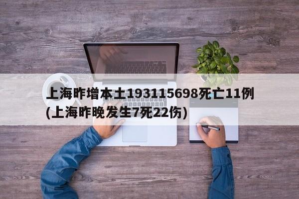 上海昨增本土193115698死亡11例(上海昨晚发生7死22伤)