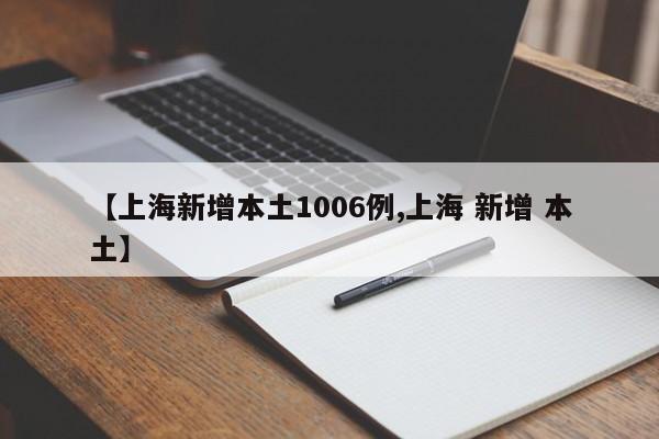 【上海新增本土1006例,上海 新增 本土】